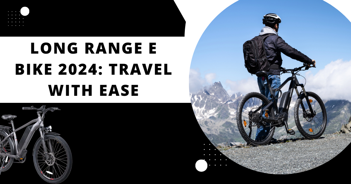 Long Range E Bike 2024: Travel With Ease